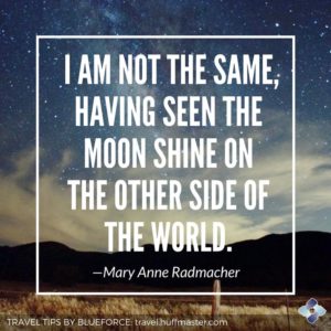 inspiring quote from Mary Anne Radmacher, "I am not the same, having seen the moon shine on the other side of the world."